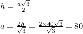 h = \frac{a \sqrt{3} }{2} \\ \\ a = \frac{2h}{ \sqrt{3} } = \frac{2 \times 40 \sqrt{3} }{ \sqrt{3} } = 80 \\ \\