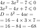 4x - 3 {x}^{2} - 7 \leqslant 0 \\ 3 {x}^{2} - 4x + 7 \leqslant 0 \\D = {b}^{2} - 4ac = \\ = 16 - 4 \times 3 \times 7 = \\ = 16 - 84 = - 68