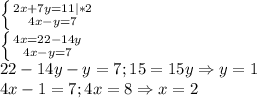 \left \{ {{2x+7y=11|*2} \atop {4x-y=7}} \right. \\\left \{ {{4x=22-14y} \atop {4x-y=7}} \right. \\22-14y-y=7;15=15y\Rightarrow y=1\\4x-1=7;4x=8\Rightarrow x=2