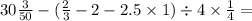 30 \frac{3}{50} - ( \frac{2}{3} - 2 - 2.5 \times 1) \div 4 \times \frac{1}{4} =