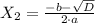 X_{2} = \frac{- b - \sqrt{D}}{2 \cdot a}