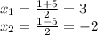 x_{1} = \frac{1 + 5}{2} = 3 \\ x_{2} = \frac{1 - 5}{2} = - 2