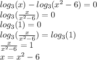 log_{3}(x) - log_{3}( {x}^{2} - 6) = 0 \\ log_{3}( \frac{x}{{x}^{2} - 6 }) = 0 \\ log_{3}(1) = 0 \\ log_{3}(\frac{x}{{x}^{2} - 6 }) = log_{3}(1) \\ \frac{x}{ {x}^{2} - 6 } = 1 \\ x = {x}^{2} - 6