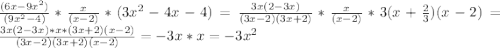 \frac{(6x-9x^{2} )}{(9x^2-4)} *\frac{x}{(x-2)} *(3x^{2} -4x-4)=\frac{3x(2-3x)}{(3x-2)(3x+2)} *\frac{x}{(x-2)}*3(x+\frac{2}{3} )(x-2)=\frac{3x(2-3x)*x*(3x+2)(x-2)}{(3x-2)(3x+2)(x-2)}=-3x*x=-3x^2