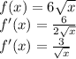 f(x)=6\sqrt{x} \\f'(x)=\frac{6}{2\sqrt{x} } \\f'(x)=\frac{3}{\sqrt{x} }