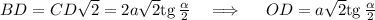BD=CD\sqrt{2}=2a\sqrt{2}{\rm tg}\, \frac{\alpha}{2}~~~\Longrightarrow ~~~~ OD=a\sqrt{2}{\rm tg}\, \frac{\alpha}{2}
