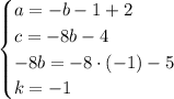 \begin{cases}a =-b-1+2\\c = -8b-4\\- 8b = -8 \cdot (-1)-5\\k = -1\end{cases}