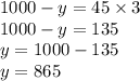 1000 - y = 45 \times 3 \\ 1000 - y = 135 \\ y = 1000 - 135 \\ y = 865