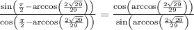 \frac{\sin\left(\frac{\pi}{2}-\arccos\left(\frac{2\sqrt{29}}{29}\right)\right)}{\cos\left(\frac{\pi}{2}-\arccos\left(\frac{2\sqrt{29}}{29}\right)\right)}=\frac{\cos\left(\arccos\left(\frac{2\sqrt{29}}{29}\right)\right)}{\sin\left(\arccos\left(\frac{2\sqrt{29}}{29}\right)}