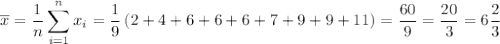 \overline{x}=\displaystyle \dfrac{1}{n}\sum^n_{i=1}x_i=\dfrac{1}{9}\left(2+4+6+6+6+7+9+9+11\right)=\frac{60}{9}=\dfrac{20}{3}=6\dfrac{2}{3}