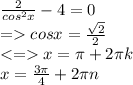 \frac{2}{cos^{2}x} - 4 = 0 \\ = cos x = \frac{\sqrt{2}}{2} \\ <= x = \pi + 2 \pi k\\ x = \frac{3\pi}{4} + 2 \pi n