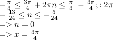 -\frac{\pi}{3} \leq \frac{3\pi}{4} + 2\pi n\leq \frac{\pi}{3}| - \frac{3\pi}{4}; :2\pi\\ -\frac{13}{24} \leq n \leq -\frac{5}{24}\\ = n = 0\\ = x = \frac{3\pi}{4}