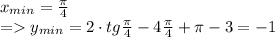 x_{min} = \frac{\pi}{4}\\ = y_{min} = 2 \cdot tg\frac{\pi}{4} - 4\frac{\pi}{4} + \pi - 3 = -1