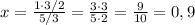 x=\frac{1\cdot 3/2}{5/3}=\frac{3\cdot 3}{5\cdot 2}=\frac{9}{10}=0,9