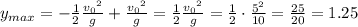 y_{max} = - \frac{1}{2} {\frac{{v_0}^2}{g}} + \frac{{v_0}^2}{g} = \frac{1}{2} {\frac{{v_0}^2}{g}} = \frac{1}{2} \cdot {\frac{{5}^2}{10}} = \frac{25}{20} = 1.25