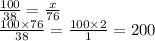 \frac{100}{38} = \frac{x}{76} \\ \frac{100 \times 76}{38} = \frac{100 \times 2}{1} = 200