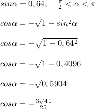 sin\alpha=0,64,\ \ \ \frac{\pi}{2}<\alpha<\pi\\\\cos\alpha=-\sqrt{1-sin^2\alpha}\\\\cos\alpha=-\sqrt{1-0,64^2}\\\\cos\alpha=-\sqrt{1-0,4096}\\\\cos\alpha=-\sqrt{0,5904}\\\\cos\alpha=-\frac{3\sqrt{41}}{25}