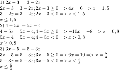 1)|2x-3|=3-2x\\2x-3=3-2x;2x-3\geq 0=4x=6=x=1,5\\3-2x=3-2x;2x-3<0=x<1,5\\x\leq 1,5\\2)|4-5x|=5x-4\\4-5x=5x-4;4-5x\geq 0=-10x=-8=x=0,8\\5x-4=5x-4;4-5x<0=x0,8\\x\geq 0,8\\3)|3x-5|=5-3x\\3x-5=5-3x;3x-5\geq 0=6x=10=x=\frac{5}{3}\\ 5-3x=5-3x;3x-5<0=x<\frac{5}{3}\\x\leq \frac{5}{3}