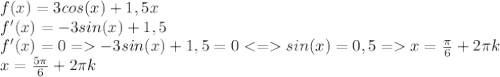 f(x)=3cos(x)+1,5x\\f'(x)=-3sin(x)+1,5\\f'(x)=0=-3sin(x)+1,5=0<=sin(x)=0,5=x=\frac{\pi}{6}+2\pi k\\x=\frac{5\pi}{6} +2\pi k