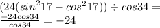 (24( {sin}^{2}17 - {cos}^{2} 17)) \div {cos} 34 = \\ \frac{ - 24cos34}{cos34} = - 24