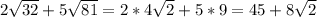 2\sqrt{32} + 5\sqrt{81}= 2*4\sqrt{2} + 5*9=45+8\sqrt{2}