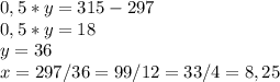 0,5*y = 315 - 297\\0,5 * y = 18\\y = 36\\x = 297 / 36 = 99 / 12 = 33 / 4 = 8,25