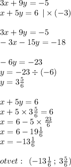 3x + 9y = - 5 \\ x + 5y = 6 \: \: | \times ( - 3) \\ \\ 3x + 9y = - 5 \\ - 3x - 15y = - 18 \\ \\ - 6y = - 23 \\ y = - 23 \div ( - 6) \\ y = 3 \frac{5}{6} \\ \\ x + 5y = 6 \\ x + 5 \times 3 \frac{5}{6} = 6 \\ x = 6 - 5 \times \frac{23}{6} \\ x = 6 - 19 \frac{1}{6} \\ x = - 13 \frac{1}{6} \\ \\ otvet: \: \: ( - 13 \frac{1}{6} \: ; \: 3 \frac{5}{6} )