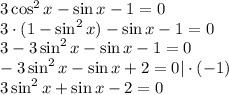 3\cos^2x-\sin x-1=0\\ 3\cdot(1-\sin^2x)-\sin x-1=0\\ 3-3\sin^2x-\sin x-1=0\\ -3\sin^2x-\sin x+2=0|\cdot(-1)\\ 3\sin^2x+\sin x-2=0