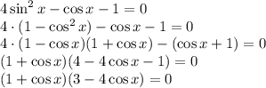 4\sin^2x-\cos x-1=0\\ 4\cdot(1-\cos^2x)-\cos x-1=0\\ 4\cdot (1-\cos x)(1+\cos x)-(\cos x +1)=0\\ (1+\cos x)(4-4\cos x-1)=0\\ (1+\cos x)(3-4\cos x)=0