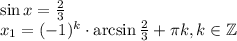 \sin x= \frac{2}{3} \\ x_1=(-1)^k\cdot \arcsin\frac{2}{3} + \pi k,k \in \mathbb{Z}