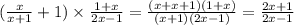 ( \frac{x}{x + 1} + 1) \times \frac{1 + x}{2 x - 1 } = \frac{(x + x + 1)(1 + x)}{(x +1)(2x - 1) } = \frac{2x + 1}{2x - 1}