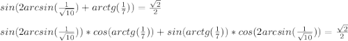 sin(2arcsin(\frac{1}{\sqrt{10}})+arctg(\frac{1}{7} ) )=\frac{\sqrt{2}}{2}\\\\ sin(2arcsin(\frac{1}{\sqrt{10}}))*cos(arctg(\frac{1}{7} ))+sin(arctg(\frac{1}{7}))*cos(2arcsin(\frac{1}{\sqrt{10}}))=\frac{\sqrt{2} }{2}