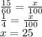 \frac{15}{60} = \frac{x}{100} \\ \frac{1}{4} = \frac{x}{100} \\ x = 25