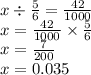 x \div \frac{5}{6} = \frac{42}{1000} \\ x = \frac{42}{1000} \times \frac{5}{6 } \\ x = \frac{7}{200} \\ x = 0.035