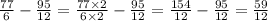 \frac{77}{6 } - \frac{95}{12} = \frac{77 \times 2}{6 \times 2} - \frac{95}{12} = \frac{154}{12} - \frac{95}{12} = \frac{59}{12}