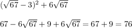 ( \sqrt{67} - 3) {}^{2} + 6 \sqrt{67} \\ \\ 67 - 6 \sqrt{67} + 9 + 6 \sqrt{67} = 67 + 9 = 76