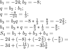 b_1=-24; b_2=-8;\\ q=b_2:b_1;\\ q=\frac{-8}{-24}=\frac{1}{3};\\ b_3=b_2q=-8*\frac{1}{3}=\frac{8}{3}=-2\frac{2}{3};\\ b_4=b_3*q=-\frac{8}{3}*\frac{1}{3}=-\frac{8}{9};\\ S_4=b_1+b_2+b_3+b_4=\\ -24+(-8)+(-2\frac{2}{3})+(-\frac{8}{9})=\\ -34+(-\frac{14}{9})=-35 \frac{5}{9}