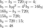 b_5-b_3=720;q=4;\\ b_5=b_3q^2=4^2b_3=16b_3;\\ 16b_3-b_3=720;\\ 15b_3=720;\\ b_3=720:15;\\ b_3=48