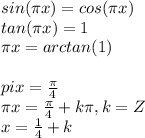 sin(\pi x)=cos(\pi x)\\tan(\pi x)=1\\\pi x=arctan(1)\\\\pi x=\frac{\pi }{4} \\\pi x=\frac{\pi }{4} +k\pi , k=Z\\x=\frac{1}{4} +k\\