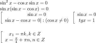 \sin^2x-\cos x\sin x=0\\ \sin x(\sin x-\cos x)=0\\ \left[\begin{array}{ccc}\sin x=0\\ \sin x-\cos x=0|:(\cos x\ne0)\end{array}\right \left[\begin{array}{ccc}\sin x=0\\ tgx=1\end{array}\right\\ \\ \\ \left[\begin{array}{ccc}x_1=\pi k,k \in Z\\ x= \frac{\pi}{4}+ \pi n,n \in Z \end{array}\right