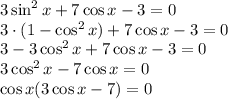 3\sin^2x+7\cos x-3=0\\ 3\cdot(1-\cos^2x)+7\cos x-3=0\\ 3-3\cos^2x+7\cos x-3=0\\ 3\cos^2x-7\cos x=0\\ \cos x(3\cos x-7)=0