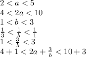 2 < a < 5\\4 < 2a < 10\\1 < b < 3\\ \frac{1}{3} < \frac{1}{b} < \frac{1}{1}\\1 < \frac{3}{b} < 3\\4 + 1 < 2a + \frac{3}{b} < 10 + 3\\