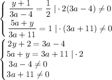 \displaystyle \left \{ {{\dfrac{y+1}{3a-4} =\dfrac{1}{2}\; |\cdot 2(3a-4)\ne 0} \atop {\dfrac{5a+y}{3a+11}=1\; |\cdot (3a+11)\ne 0}} \right. \\\\\begin{Bmatrix}2y+2=3a-4\qquad \\5a+y=3a+11\; |\cdot 2\\3a-4\ne 0\qquad \quad \quad \\3a+11\ne 0\qquad \qquad \end{matrix}