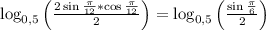 \log_{0,5}\left(\frac{2\sin{\frac{\pi}{12}}*\cos\frac{\pi}{12}}{2}\right)=\log_{0,5}\left(\frac{\sin\frac{\pi}{6}}{2}\right)