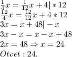 \frac{1}{4} x=\frac{1}{12} x+4|*12\\\frac{12}{4} x=\frac{12}{12} x+4*12\\3x=x+48|-x\\3x-x=x-x+48\\2x=48\Rightarrow x=24\\Otvet:24.