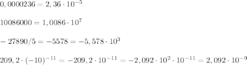 0,0000236=2,36\cdot 10^{-5}\\\\10086000=1,0086\cdot 10^7\\\\-27890/5=-5578=-5,578\cdot 10^{3}\\\\209,2\cdot (-10)^{-11}=-209,2\cdot 10^{-11}=-2,092\cdot 10^2\cdot 10^{-11}=2,092\cdot 10^{-9}