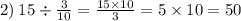 2) \: 15 \div \frac{3}{10} = \frac{15 \times 10}{3} = 5 \times 10 = 50