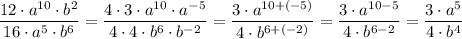\displaystyle \frac{12 \cdot a^{10} \cdot b^{2}}{16\cdot a^{5}\cdot b^{6}} =\frac{4 \cdot 3 \cdot a^{10}\cdot a^{-5} }{4 \cdot 4\cdot b^{6}\cdot b^{-2}} =\frac{3 \cdot a^{10+(-5)}}{4\cdot b^{6+(-2)}} =\frac{3 \cdot a^{10-5}}{4\cdot b^{6-2}} =\frac{3 \cdot a^{5}}{4\cdot b^{4}}