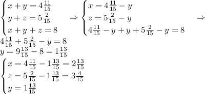 \begin{cases} x+y=4\frac{11}{15}\\ y+z=5\frac2{15}\\ x+y+z=8 \end{cases}\Rightarrow \begin{cases} x=4\frac{11}{15}-y\\ z=5\frac2{15}-y\\ 4\frac{11}{15}-y+y+5\frac2{15}-y=8 \end{cases}\Rightarrow\\ 4\frac{11}{15}+5\frac2{15}-y=8\\ y=9\frac{13}{15}-8=1\frac{13}{15}\\ \begin{cases} x=4\frac{11}{15}-1\frac{13}{15}=2\frac{13}{15}\\ z=5\frac2{15}-1\frac{13}{15}=3\frac4{15}\\ y=1\frac{13}{15} \end{cases}