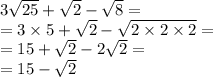 3 \sqrt{25} + \sqrt{2} - \sqrt{8} = \\ = 3 \times 5 + \sqrt{2} - \sqrt{2 \times 2 \times 2} = \\ = 15 + \sqrt{2} - 2 \sqrt{2} = \\ = 15 - \sqrt{2}